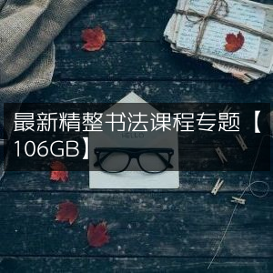 书法精修课程专题大放送【106GB资源】