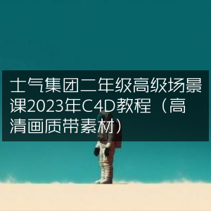 2023年士气集团二年级C4D高级场景课教程（高清素材版）
