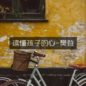 读懂孩子内心，樊登解读家庭生活类书籍
