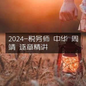 2024年税务师考试，周靖老师中华教材逐章精讲