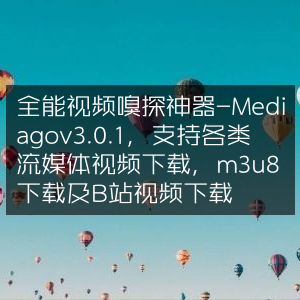Mediago v3.0.1，全能视频嗅探下载神器，支持m3u8及B站等流媒体
