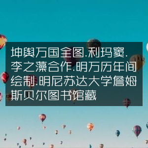 坤舆万国全图，明万历年间利玛窦与李之藻合作绘制，藏于明尼苏达大学詹姆斯贝尔图书馆