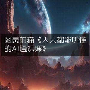 图灵的猫精讲《AI通识课》，人人能听懂