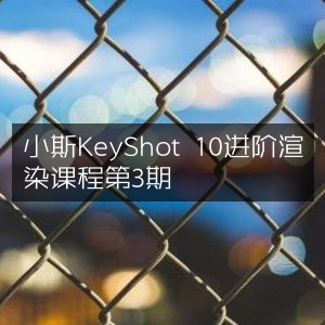 小斯KeyShot 10第3期进阶渲染课程精讲