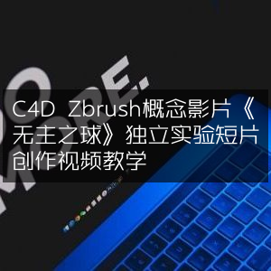 C4D与Zbrush打造《无主之球》概念短片教学视频