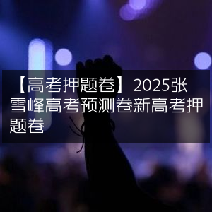 2025张雪峰精准预测，新高考押题卷