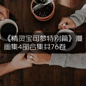 《精灵宝可梦特别篇》漫画4部合集，总计76卷精编
