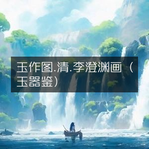 玉作图，清代李澄渊玉器鉴赏画作 | 古典文集