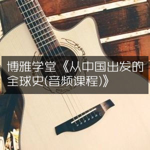 博雅学堂，全球史新视角《从中国出发的音频课程》