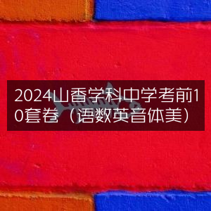2024山香中学考前精选10套卷，语数英音体美全科覆盖
