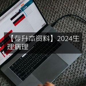 2024专升本必备，生理病理资料大全