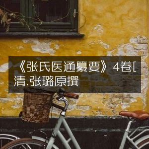 《张氏医通纂要》四卷——清·张璐原著 古典文集