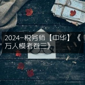 2024年税务师【中华】万人模考卷三解析
