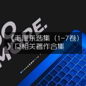 《毛泽东选集（1-7卷）》及相关作品精选合集