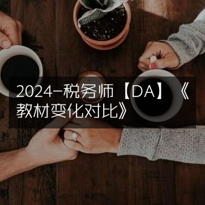 2024年税务师【DA】教材变化对比解析
