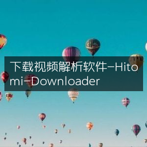 一键下载视频神器，Hitomi-Downloader解析软件