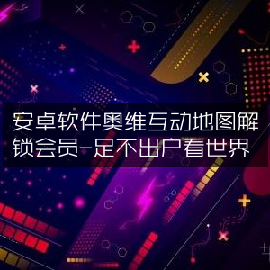 安卓奥维互动地图，解锁会员，宅家畅游全球