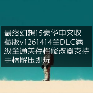 最终幻想15豪华中文收藏版v1261414，全DLC满级存档+修改器，支持手柄，解压即享
